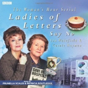 Ladies of Letters Say No! written by Lou Wakefield and Carole Hayman performed by BBC Full Cast Dramatisation, Prunella Scales and Patricia Routledge on CD (Abridged)